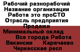 Рабочий-разнорабочий › Название организации ­ Работа-это проСТО › Отрасль предприятия ­ Продажи › Минимальный оклад ­ 14 440 - Все города Работа » Вакансии   . Карачаево-Черкесская респ.
